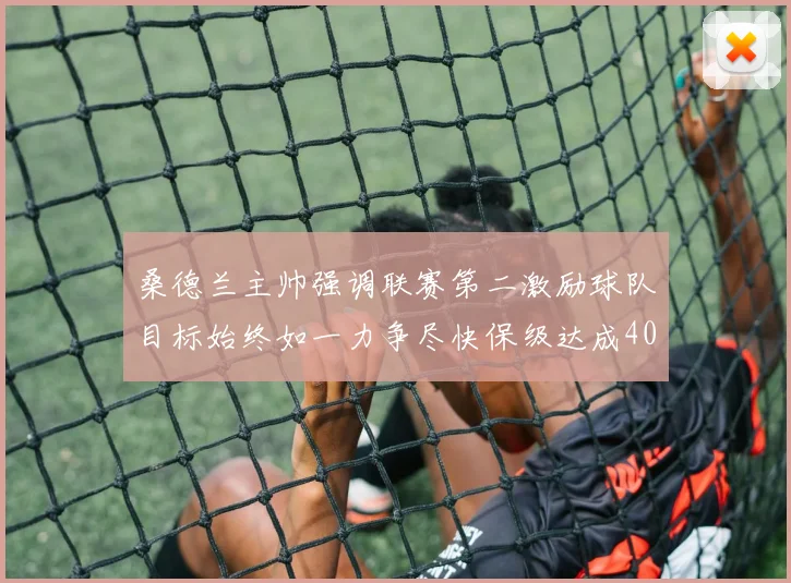 桑德兰主帅强调联赛第二激励球队目标始终如一力争尽快保级达成40分