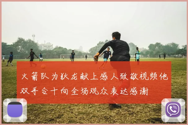 火箭队为狄龙献上感人致敬视频他双手合十向全场观众表达感谢