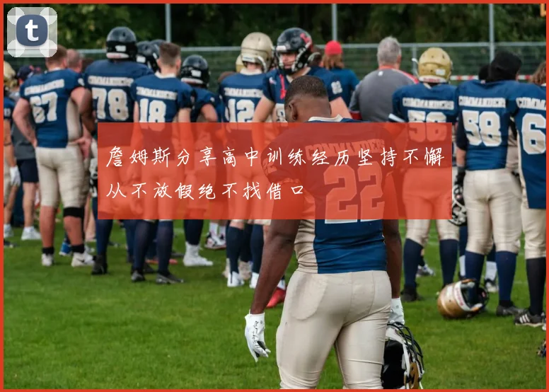 詹姆斯分享高中训练经历坚持不懈从不放假绝不找借口