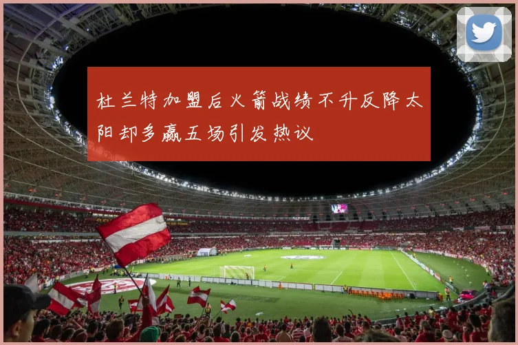 杜兰特加盟后火箭战绩不升反降太阳却多赢五场引发热议