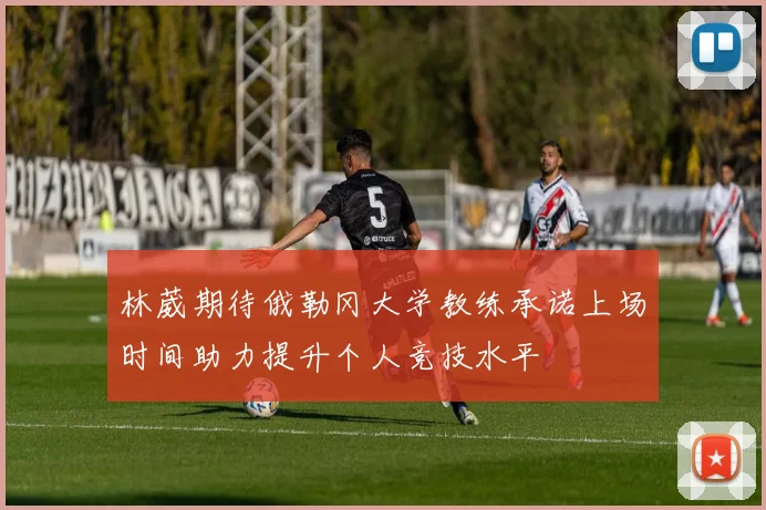 林葳期待俄勒冈大学教练承诺上场时间助力提升个人竞技水平
