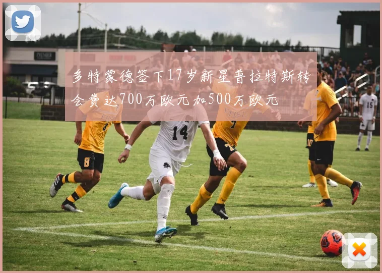 多特蒙德签下17岁新星普拉特斯转会费达700万欧元加500万欧元