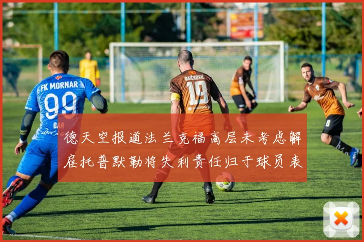 德天空报道法兰克福高层未考虑解雇托普默勒将失利责任归于球员表现
