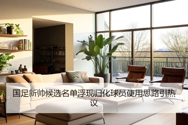 国足新帅候选名单浮现归化球员使用思路引热议